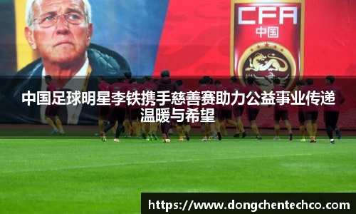中国足球明星李铁携手慈善赛助力公益事业传递温暖与希望